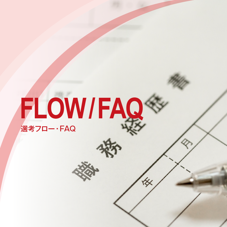 FLOW / FAQ　選考フロー・FAQ