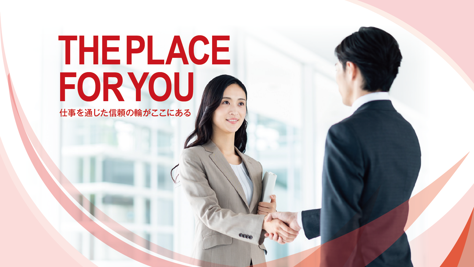 THE PLACE FOR YOU
仕事を通じた信頼の輪がここにある