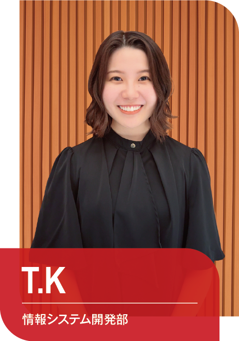T.K
情報システム開発部